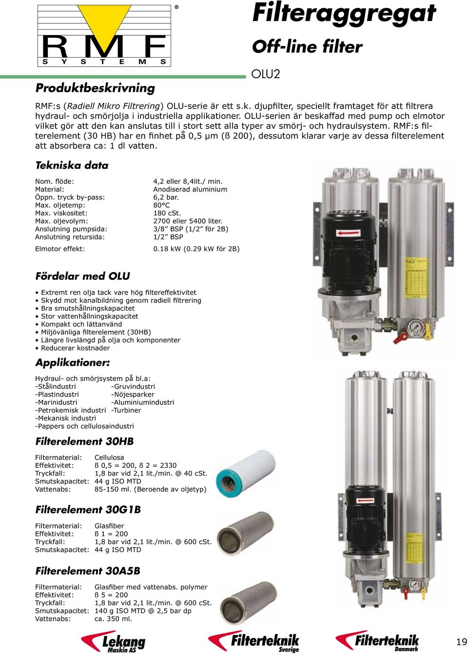 RMF:s filterelement (30 HB) har en finhet på 0,5 µm (ß 200), dessutom klarar varje av dessa filterelement att absorbera ca: 1 dl vatten. Tekniska data Nom. flöde: 4,2 eller 8,4lit./ min.