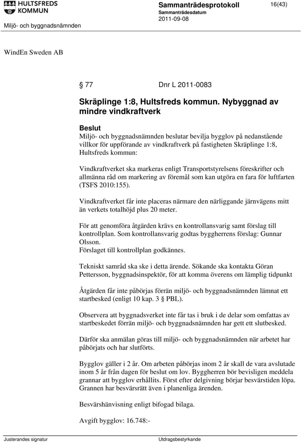 Vindkraftverket ska markeras enligt Transportstyrelsens föreskrifter och allmänna råd om markering av föremål som kan utgöra en fara för luftfarten (TSFS 2010:155).