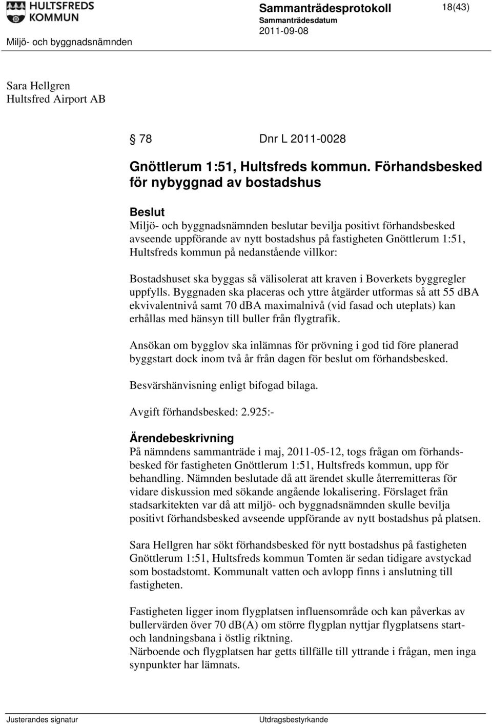 kommun på nedanstående villkor: Bostadshuset ska byggas så välisolerat att kraven i Boverkets byggregler uppfylls.