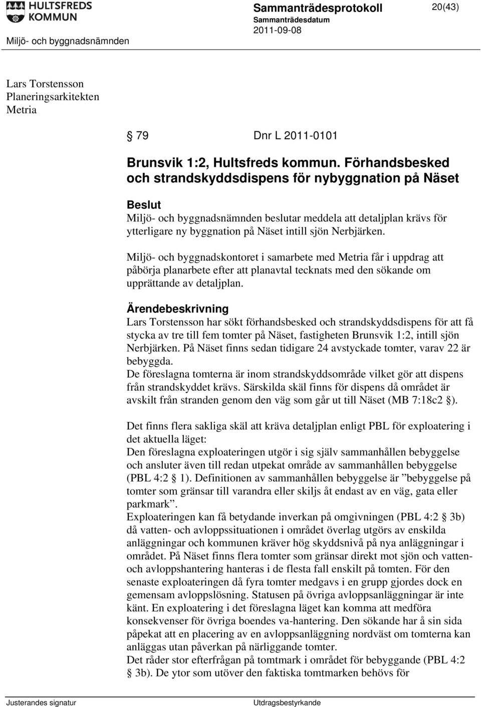 Miljö- och byggnadskontoret i samarbete med Metria får i uppdrag att påbörja planarbete efter att planavtal tecknats med den sökande om upprättande av detaljplan.