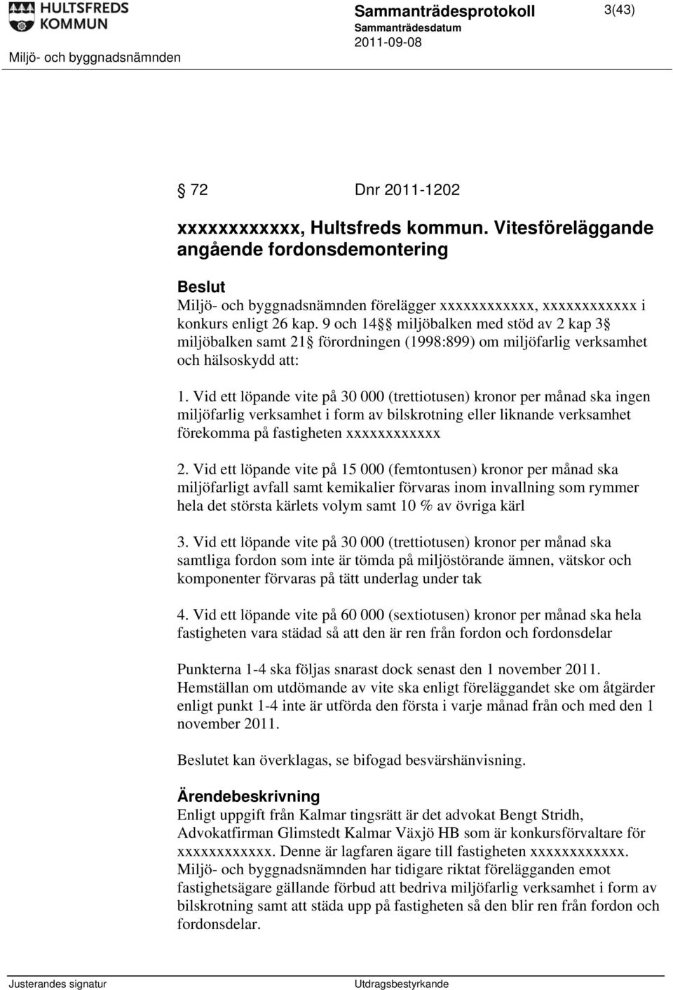 9 och 14 miljöbalken med stöd av 2 kap 3 miljöbalken samt 21 förordningen (1998:899) om miljöfarlig verksamhet och hälsoskydd att: 1.