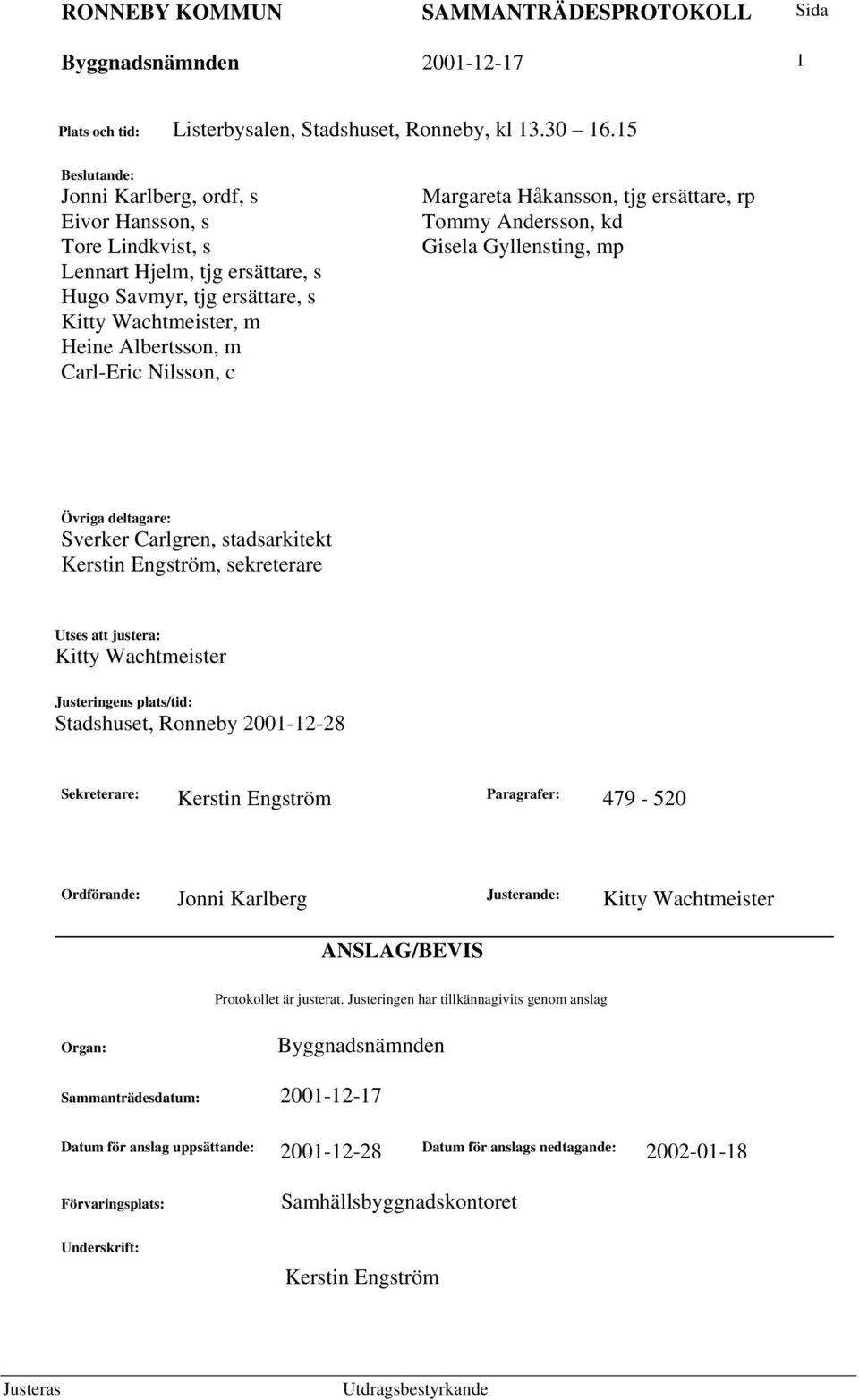 Margareta Håkansson, tjg ersättare, rp Tommy Andersson, kd Gisela Gyllensting, mp Övriga deltagare: Sverker Carlgren, stadsarkitekt Kerstin Engström, sekreterare Utses att justera: Kitty Wachtmeister