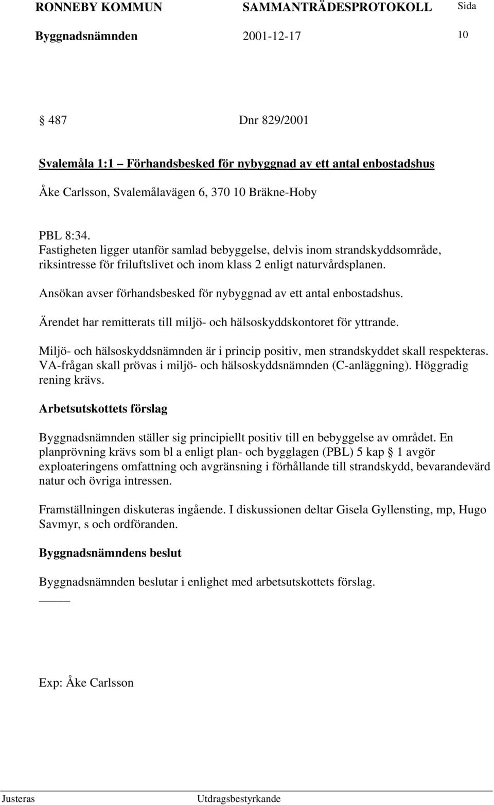 Ansökan avser förhandsbesked för nybyggnad av ett antal enbostadshus. Ärendet har remitterats till miljö- och hälsoskyddskontoret för yttrande.
