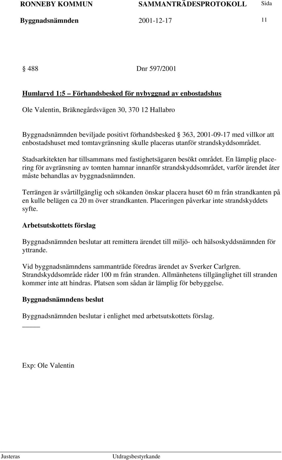 En lämplig placering för avgränsning av tomten hamnar innanför strandskyddsområdet, varför ärendet åter måste behandlas av byggnadsnämnden.