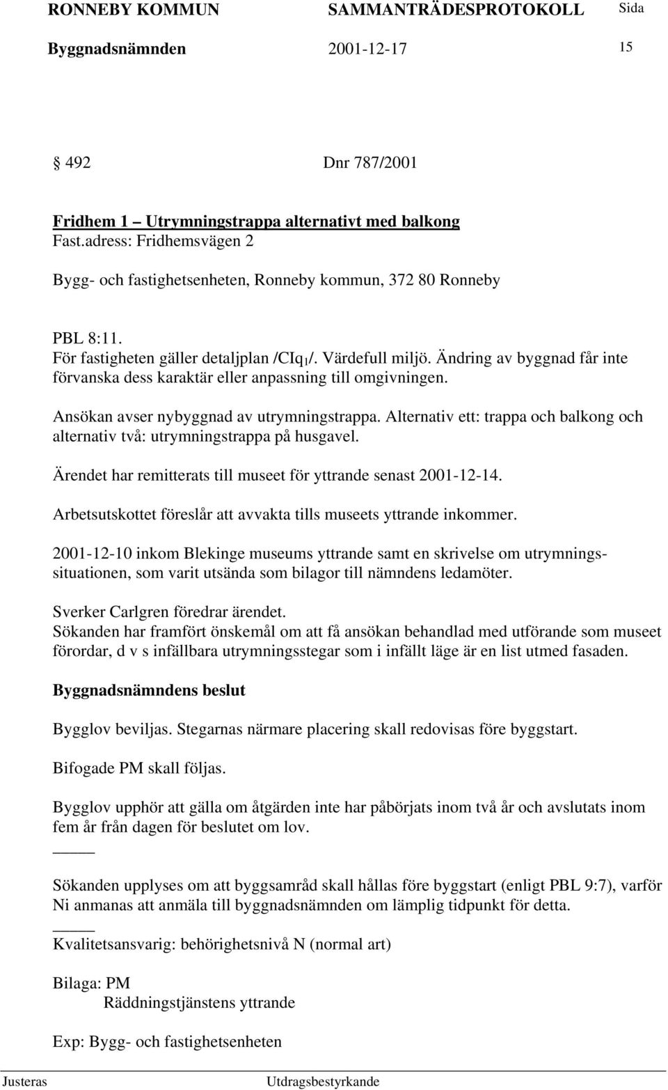 Alternativ ett: trappa och balkong och alternativ två: utrymningstrappa på husgavel. Ärendet har remitterats till museet för yttrande senast 2001-12-14.