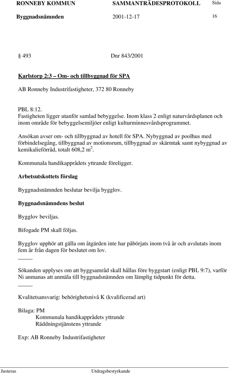 Nybyggnad av poolhus med förbindelsegång, tillbyggnad av motionsrum, tillbyggnad av skärmtak samt nybyggnad av kemikalieförråd, totalt 608,2 m 2. Kommunala handikapprådets yttrande föreligger.