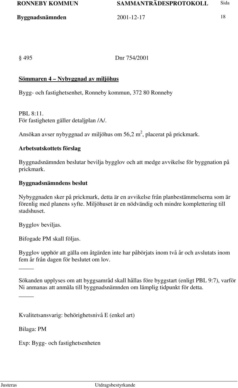 Nybyggnaden sker på prickmark, detta är en avvikelse från planbestämmelserna som är förenlig med planens syfte. Miljöhuset är en nödvändig och mindre komplettering till stadshuset. Bygglov beviljas.