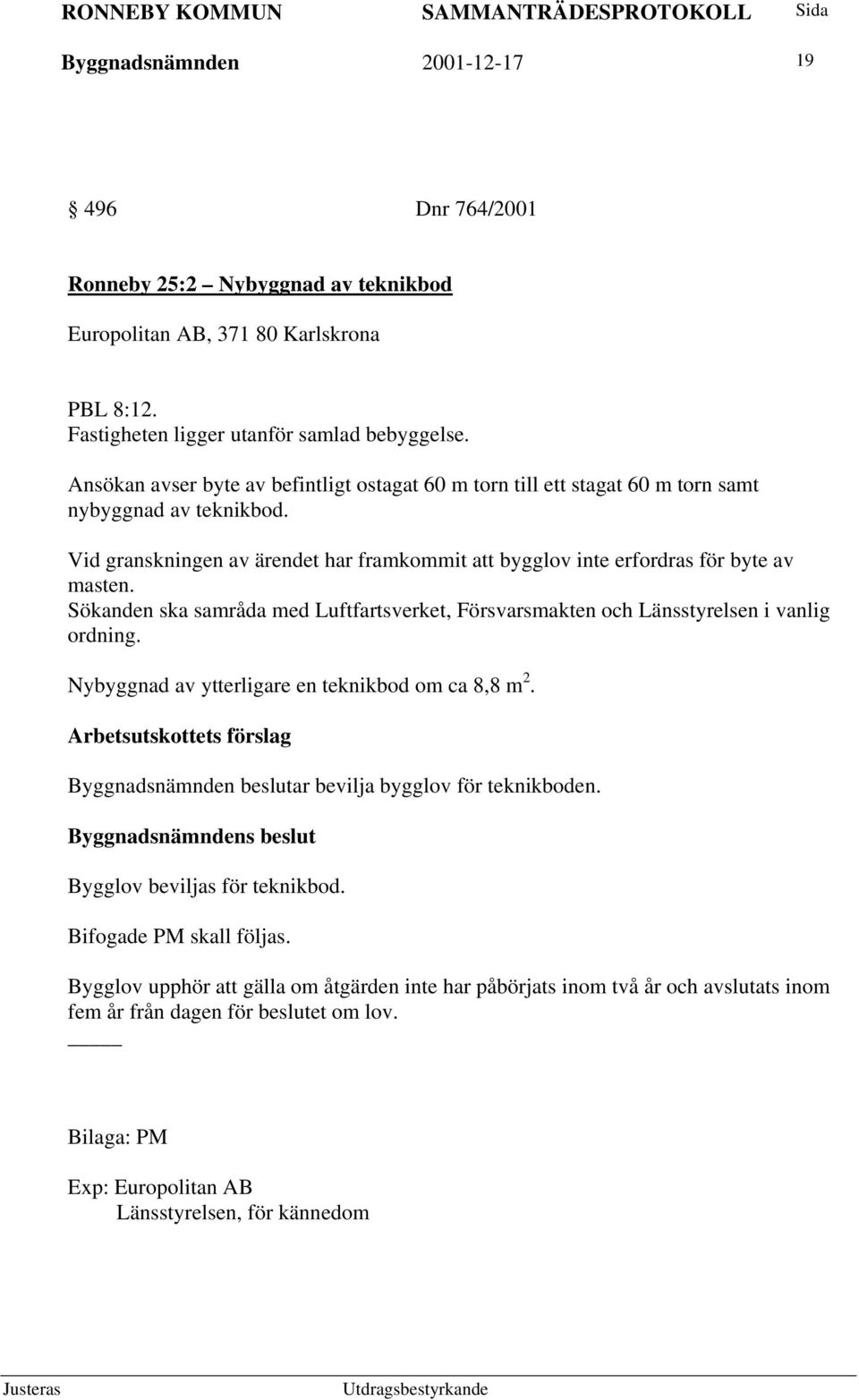 Sökanden ska samråda med Luftfartsverket, Försvarsmakten och Länsstyrelsen i vanlig ordning. Nybyggnad av ytterligare en teknikbod om ca 8,8 m 2.