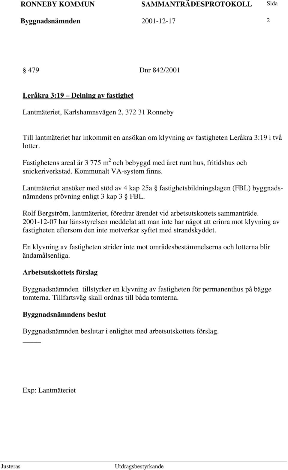 Lantmäteriet ansöker med stöd av 4 kap 25a fastighetsbildningslagen (FBL) byggnadsnämndens prövning enligt 3 kap 3 FBL. Rolf Bergström, lantmäteriet, föredrar ärendet vid arbetsutskottets sammanträde.