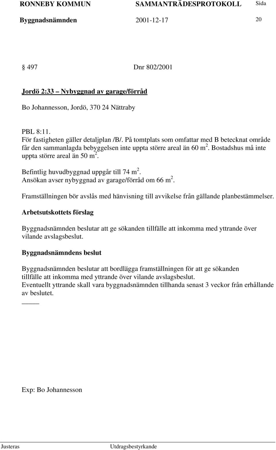 Befintlig huvudbyggnad uppgår till 74 m 2. Ansökan avser nybyggnad av garage/förråd om 66 m 2. Framställningen bör avslås med hänvisning till avvikelse från gällande planbestämmelser.