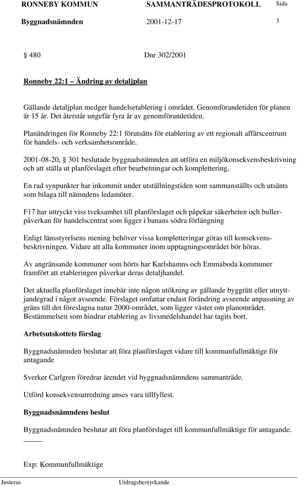 2001-08-20, 301 beslutade byggnadsnämnden att utföra en miljökonsekvensbeskrivning och att ställa ut planförslaget efter bearbetningar och komplettering.