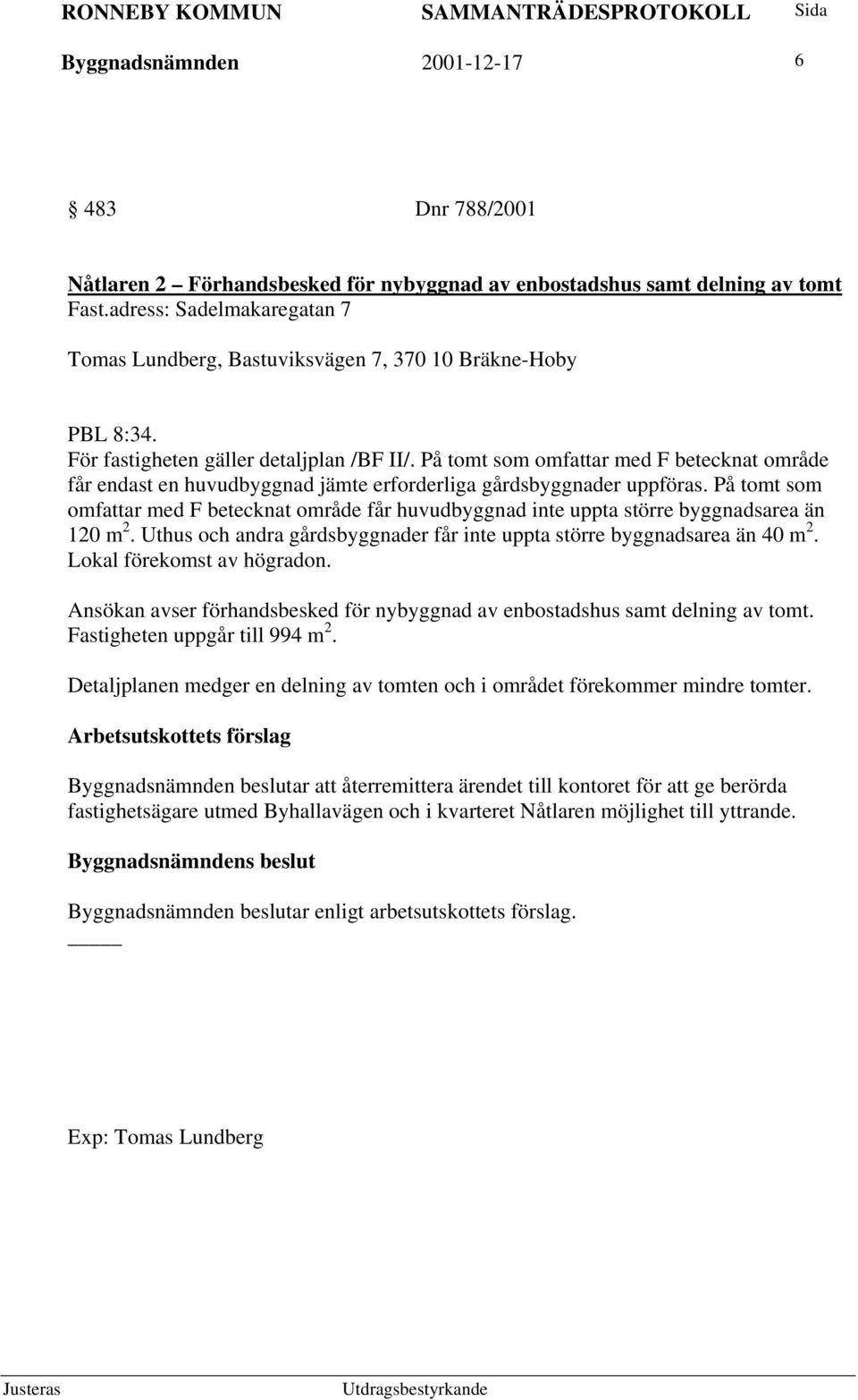 På tomt som omfattar med F betecknat område får endast en huvudbyggnad jämte erforderliga gårdsbyggnader uppföras.