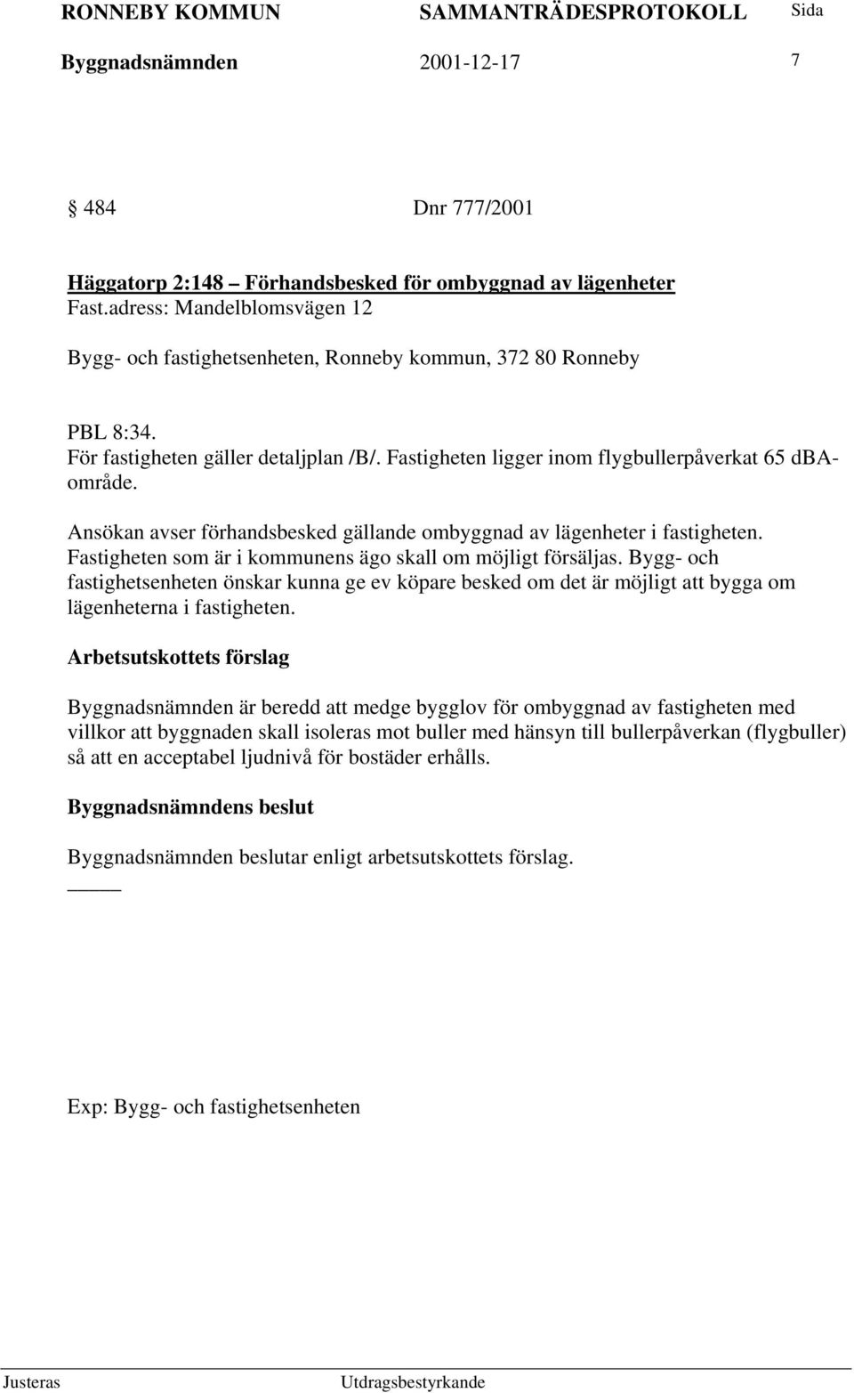 Ansökan avser förhandsbesked gällande ombyggnad av lägenheter i fastigheten. Fastigheten som är i kommunens ägo skall om möjligt försäljas.
