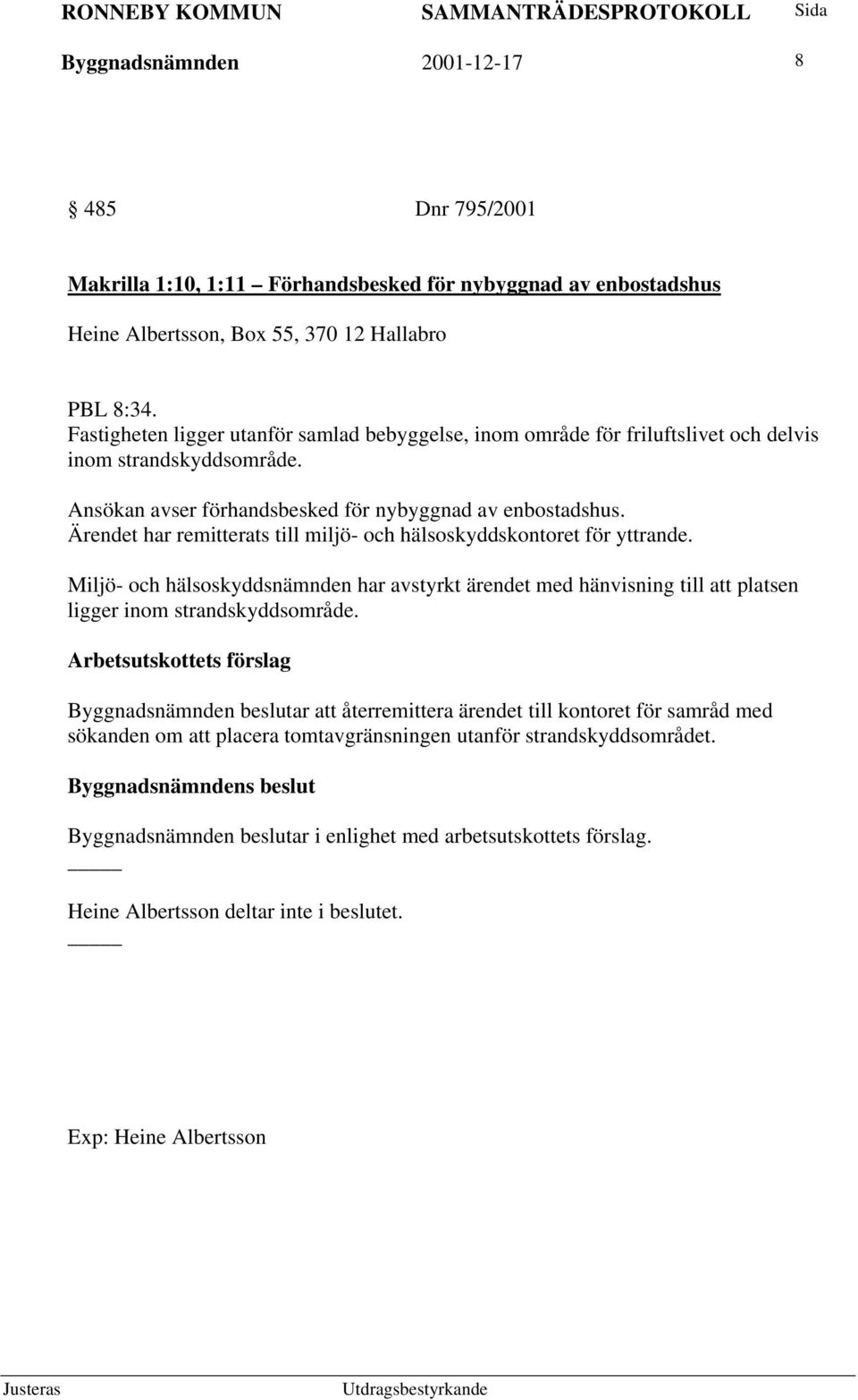 Ärendet har remitterats till miljö- och hälsoskyddskontoret för yttrande. Miljö- och hälsoskyddsnämnden har avstyrkt ärendet med hänvisning till att platsen ligger inom strandskyddsområde.