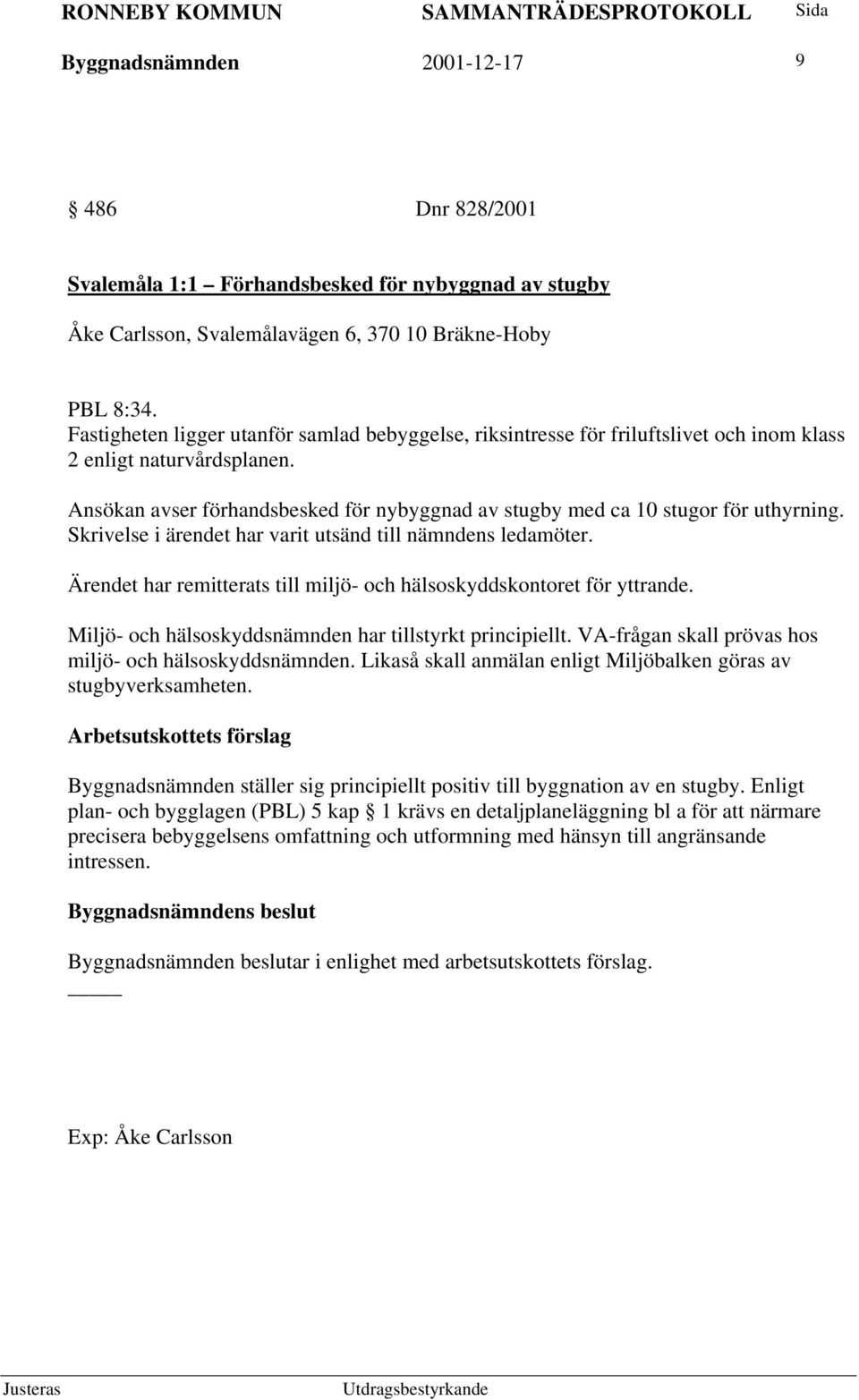 Ansökan avser förhandsbesked för nybyggnad av stugby med ca 10 stugor för uthyrning. Skrivelse i ärendet har varit utsänd till nämndens ledamöter.