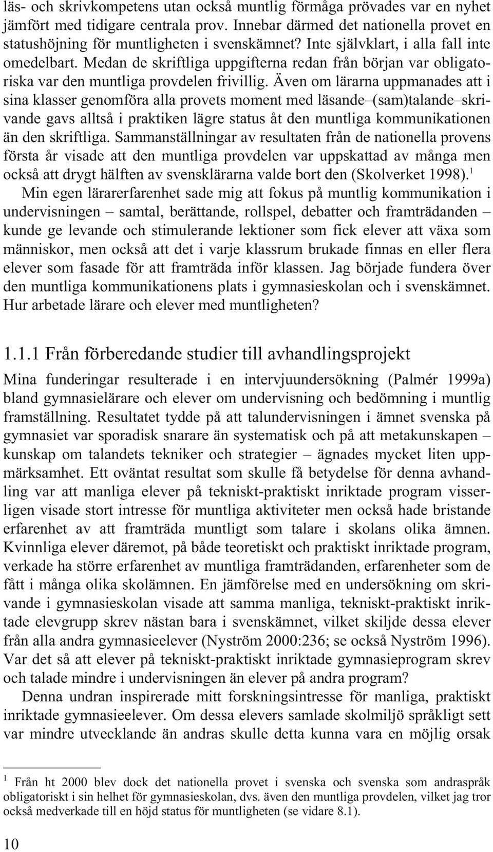 Även om lärarna uppmanades att i sina klasser genomföra alla provets moment med läsande (sam)talande skrivande gavs alltså i praktiken lägre status åt den muntliga kommunikationen än den skriftliga.