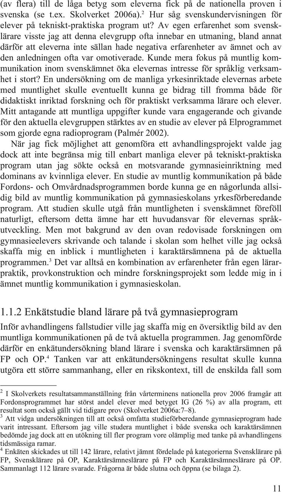 ofta var omotiverade. Kunde mera fokus på muntlig kommunikation inom svenskämnet öka elevernas intresse för språklig verksamhet i stort?