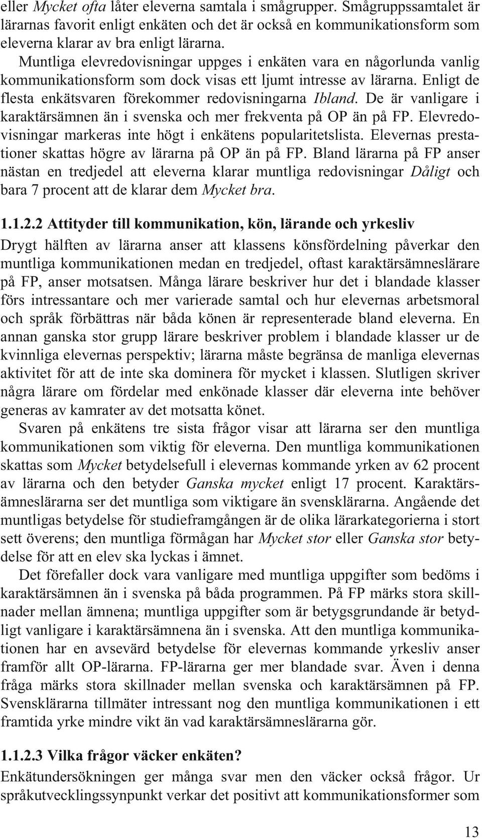 De är vanligare i karaktärsämnen än i svenska och mer frekventa på OP än på FP. Elevredovisningar markeras inte högt i enkätens popularitetslista.