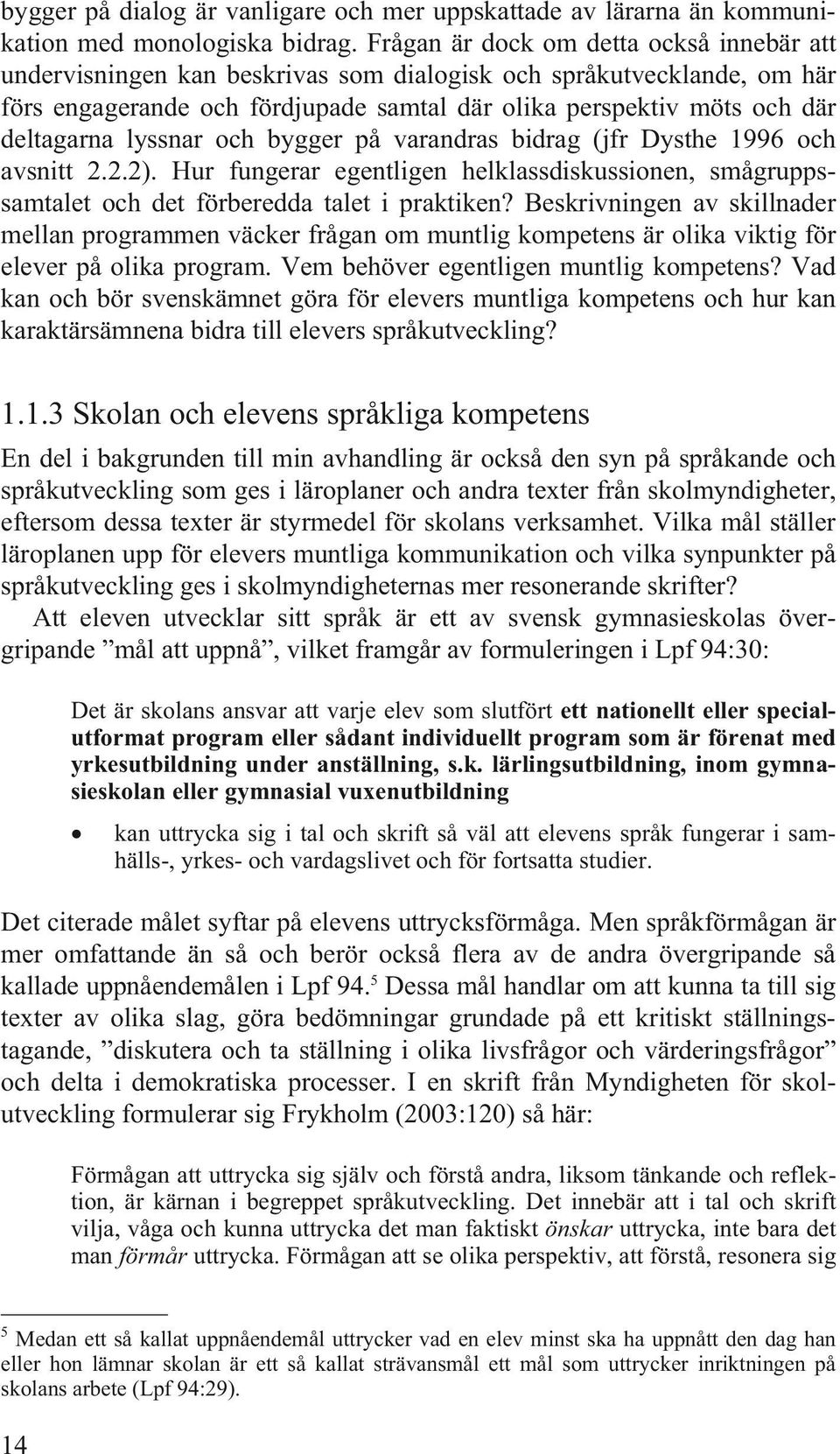 lyssnar och bygger på varandras bidrag (jfr Dysthe 1996 och avsnitt 2.2.2). Hur fungerar egentligen helklassdiskussionen, smågruppssamtalet och det förberedda talet i praktiken?