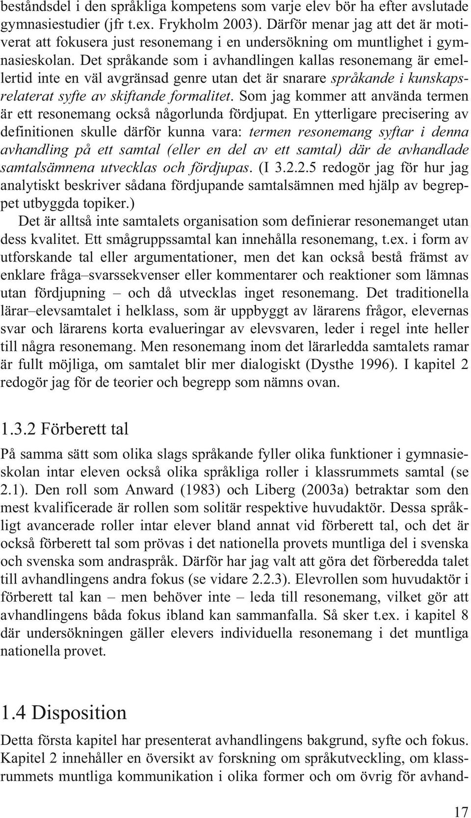 Det språkande som i avhandlingen kallas resonemang är emellertid inte en väl avgränsad genre utan det är snarare språkande i kunskapsrelaterat syfte av skiftande formalitet.