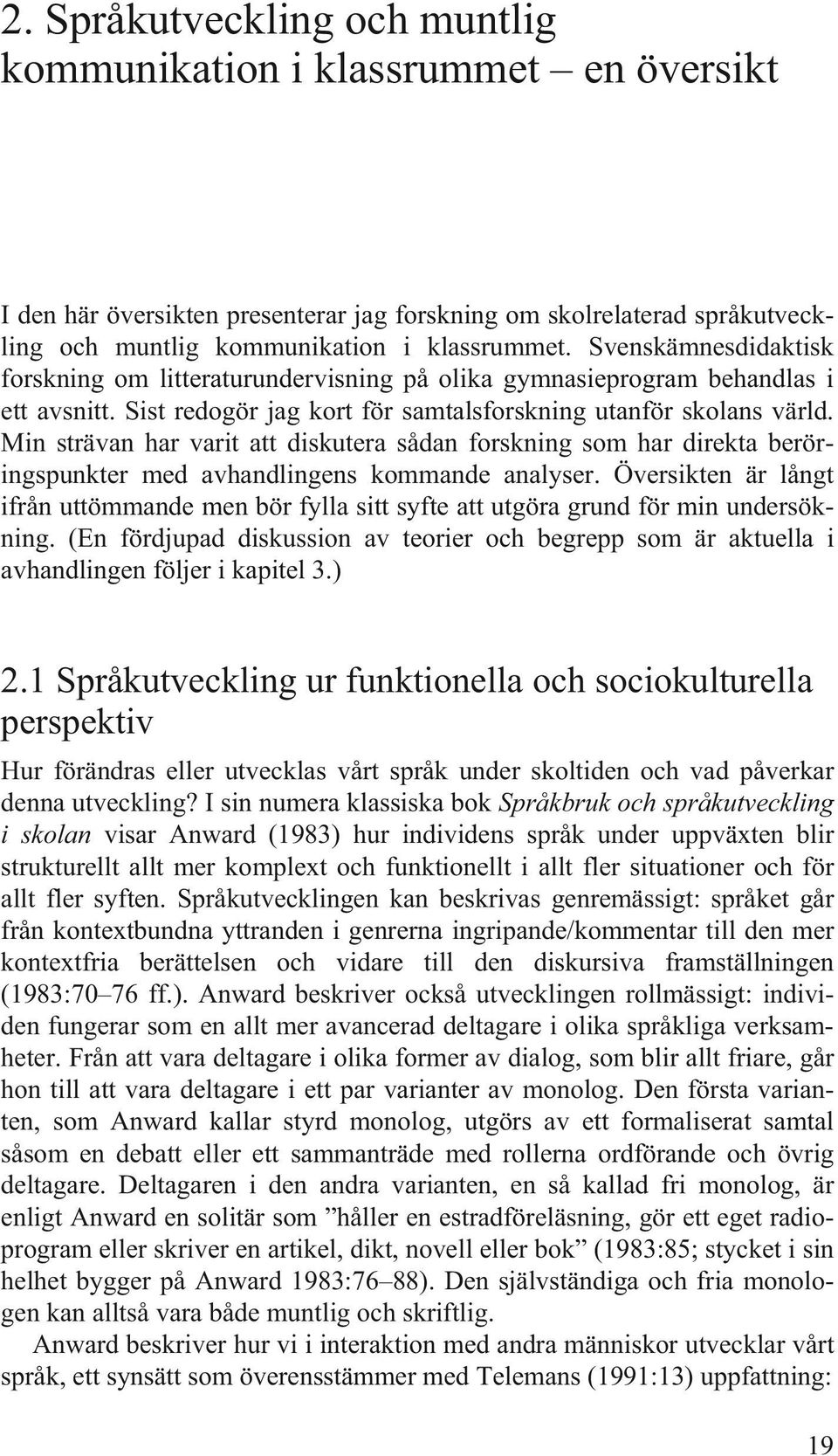 Min strävan har varit att diskutera sådan forskning som har direkta beröringspunkter med avhandlingens kommande analyser.