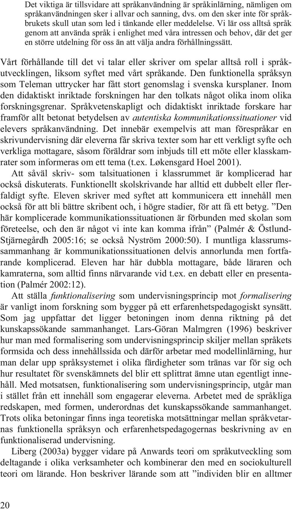 Vi lär oss alltså språk genom att använda språk i enlighet med våra intressen och behov, där det ger en större utdelning för oss än att välja andra förhållningssätt.