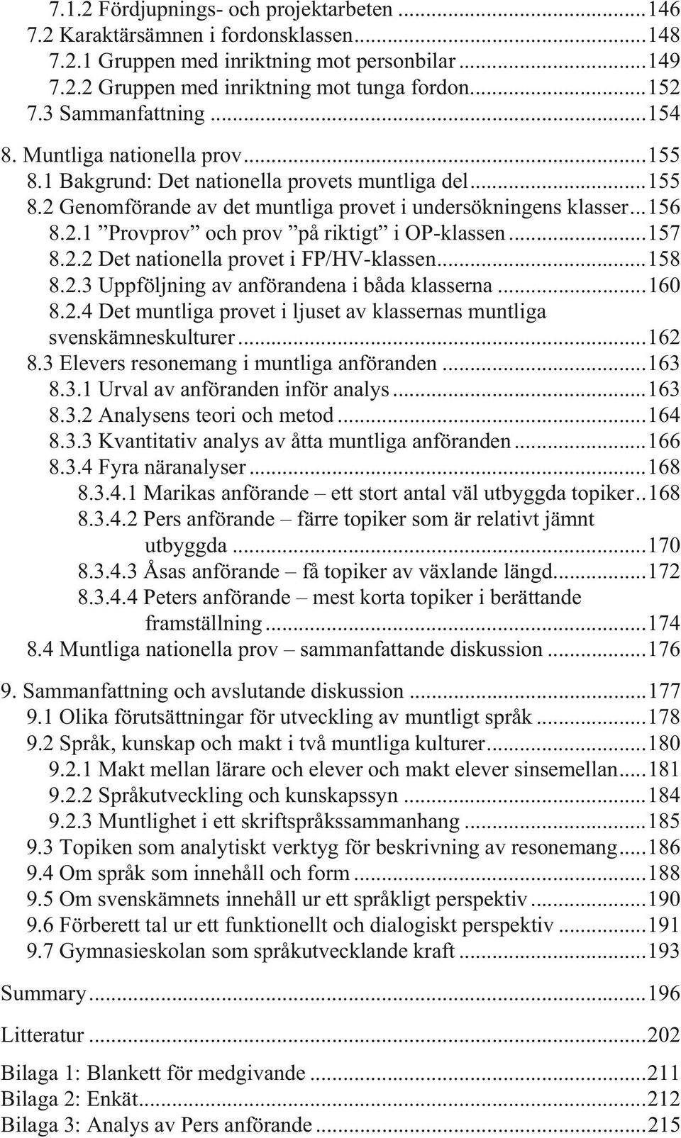 ..157 8.2.2 Det nationella provet i FP/HV-klassen...158 8.2.3 Uppföljning av anförandena i båda klasserna...160 8.2.4 Det muntliga provet i ljuset av klassernas muntliga svenskämneskulturer...162 8.