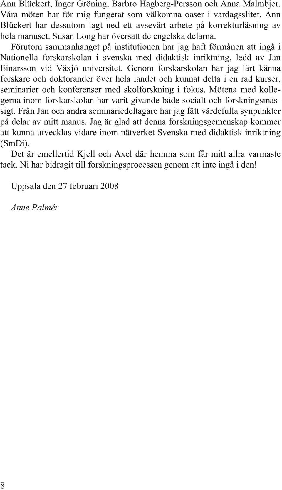 Förutom sammanhanget på institutionen har jag haft förmånen att ingå i Nationella forskarskolan i svenska med didaktisk inriktning, ledd av Jan Einarsson vid Växjö universitet.