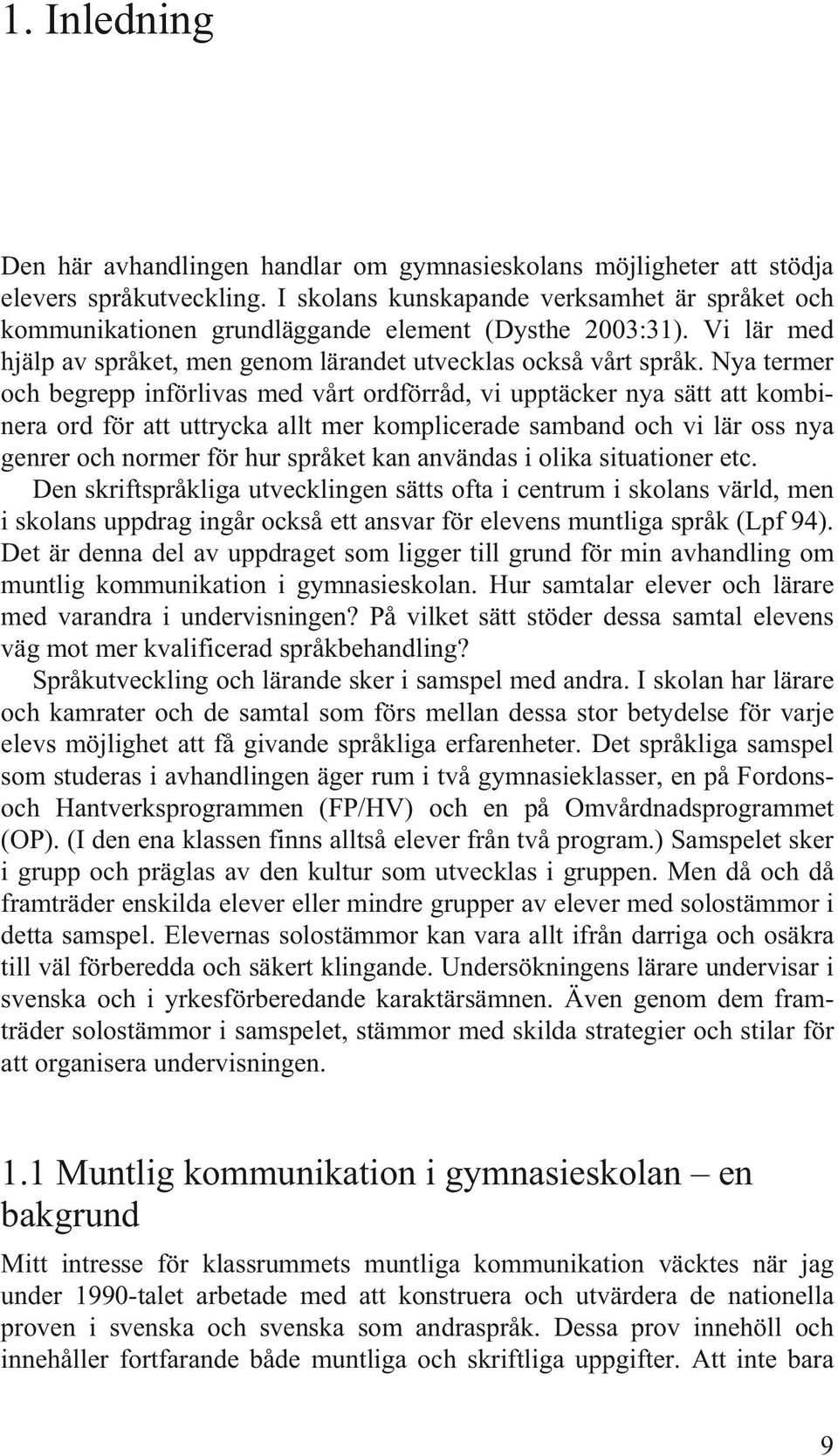 Nya termer och begrepp införlivas med vårt ordförråd, vi upptäcker nya sätt att kombinera ord för att uttrycka allt mer komplicerade samband och vi lär oss nya genrer och normer för hur språket kan