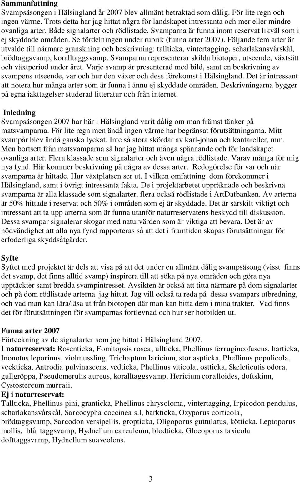 Se fördelningen under rubrik (funna arter 2007). Följande fem arter är utvalde till närmare granskning och beskrivning: tallticka, vintertagging, scharlakansvårskål, brödtaggsvamp, koralltaggsvamp.