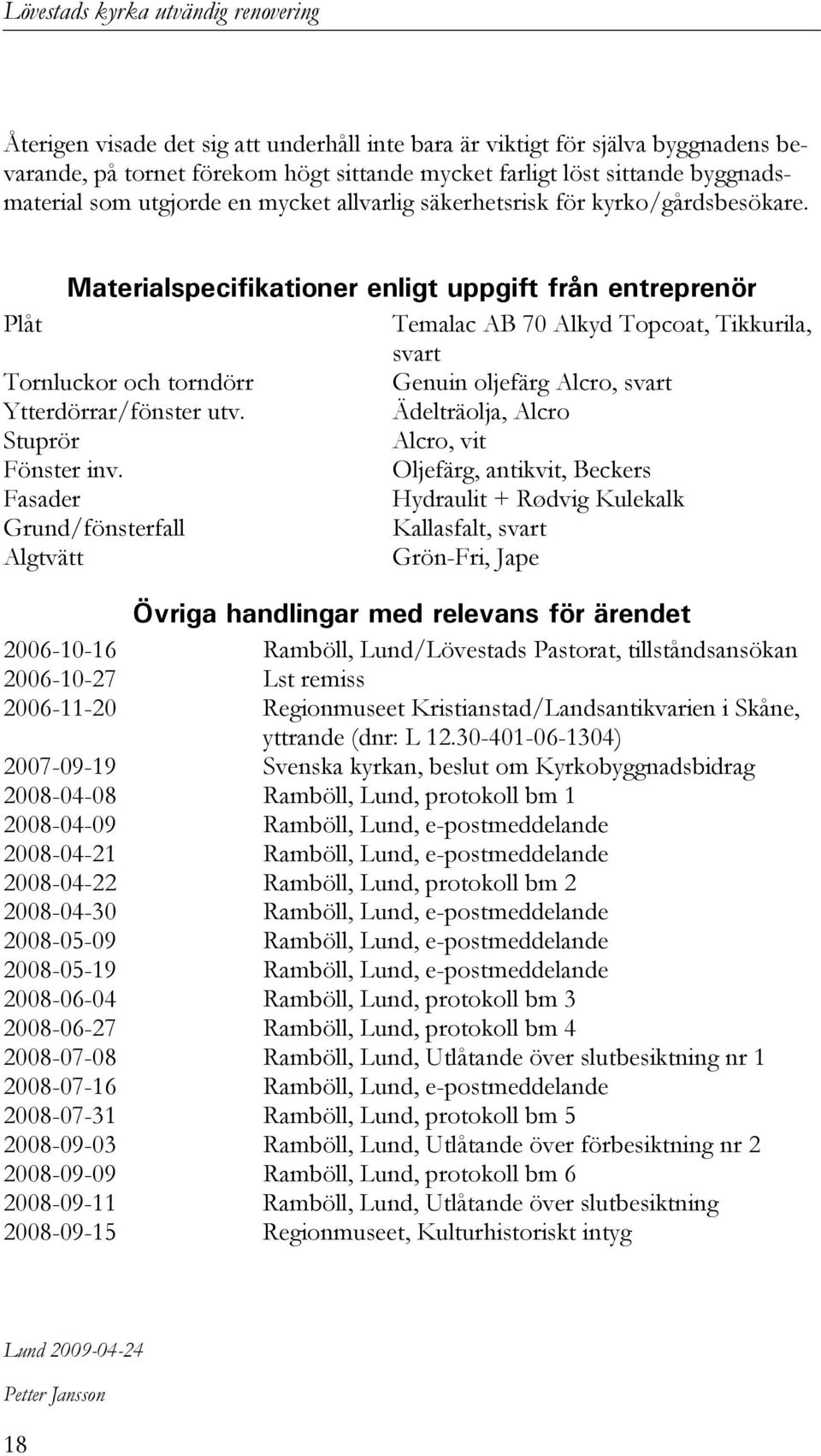 Materialspecifikationer enligt uppgift från entreprenör Plåt Temalac AB 70 Alkyd Topcoat, Tikkurila, svart Tornluckor och torndörr Genuin oljefärg Alcro, svart Ytterdörrar/fönster utv.