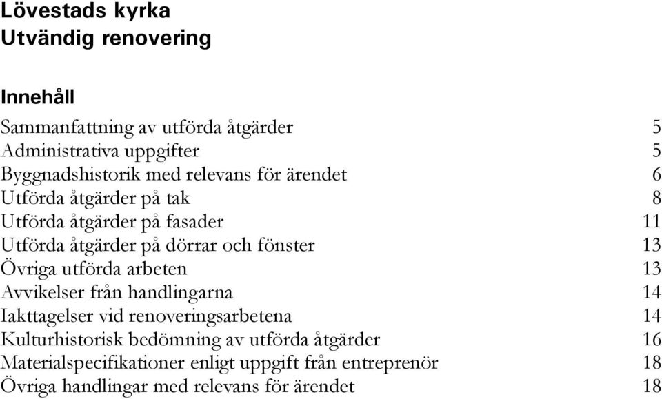 Övriga utförda arbeten 13 Avvikelser från handlingarna 14 Iakttagelser vid renoveringsarbetena 14 Kulturhistorisk bedömning