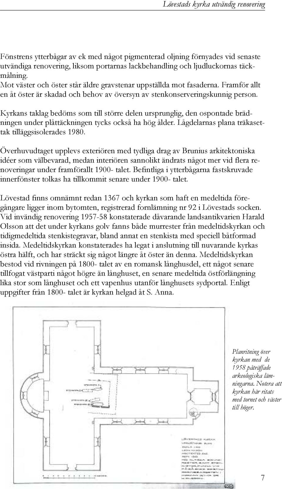 Kyrkans taklag bedöms som till större delen ursprunglig, den ospontade brädningen under plåttäckningen tycks också ha hög ålder. Lågdelarnas plana träkasettak tilläggsisolerades 1980.