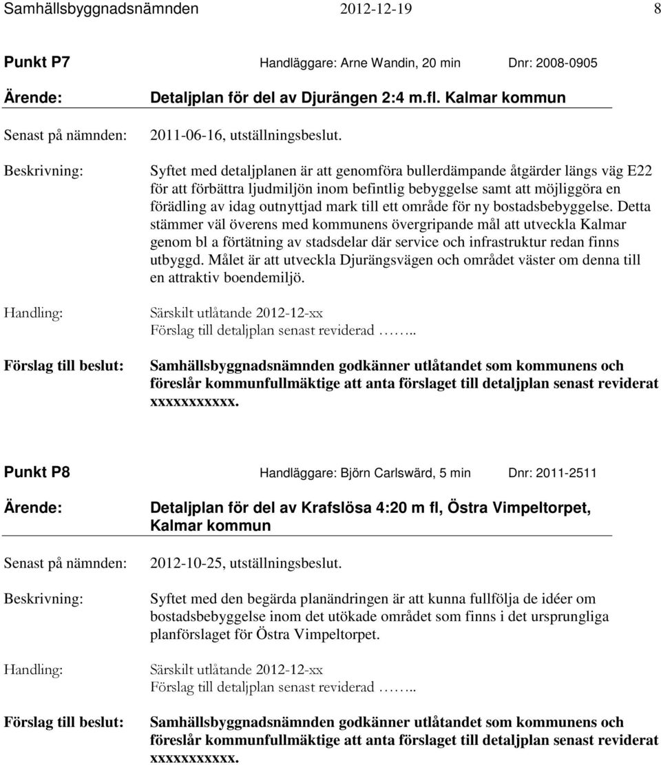 Syftet med detaljplanen är att genomföra bullerdämpande åtgärder längs väg E22 för att förbättra ljudmiljön inom befintlig bebyggelse samt att möjliggöra en förädling av idag outnyttjad mark till ett