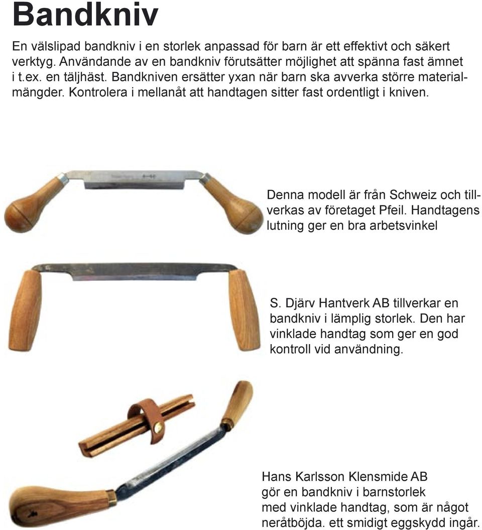 Denna modell är från Schweiz och tillverkas av företaget Pfeil. Handtagens lutning ger en bra arbetsvinkel S. Djärv Hantverk AB tillverkar en bandkniv i lämplig storlek.