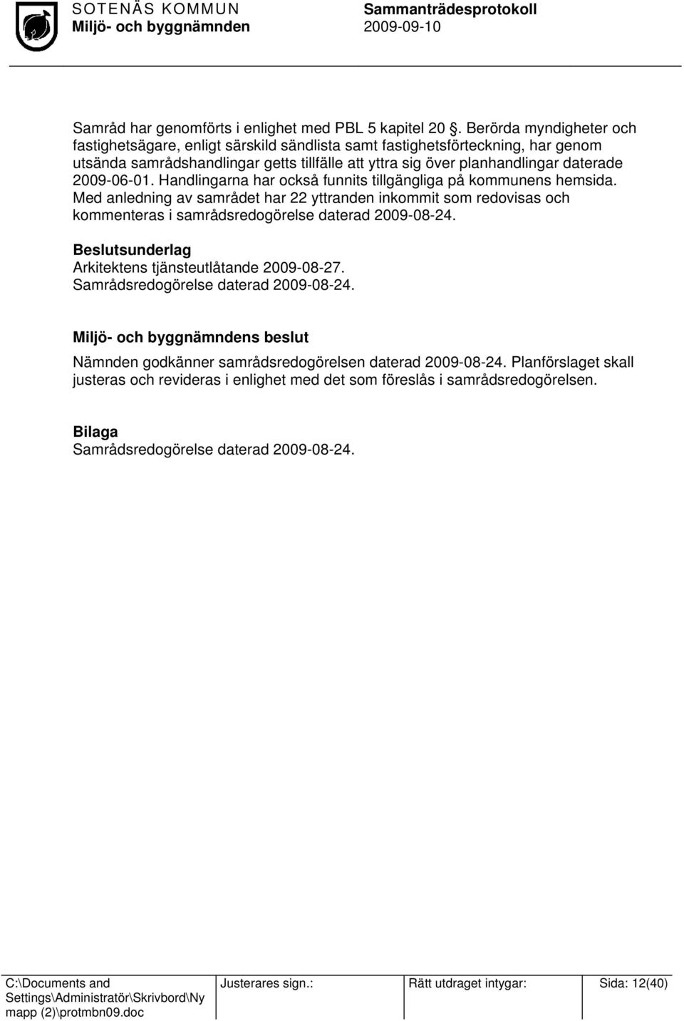 2009-06-01. Handlingarna har också funnits tillgängliga på kommunens hemsida. Med anledning av samrådet har 22 yttranden inkommit som redovisas och kommenteras i samrådsredogörelse daterad 2009-08-24.