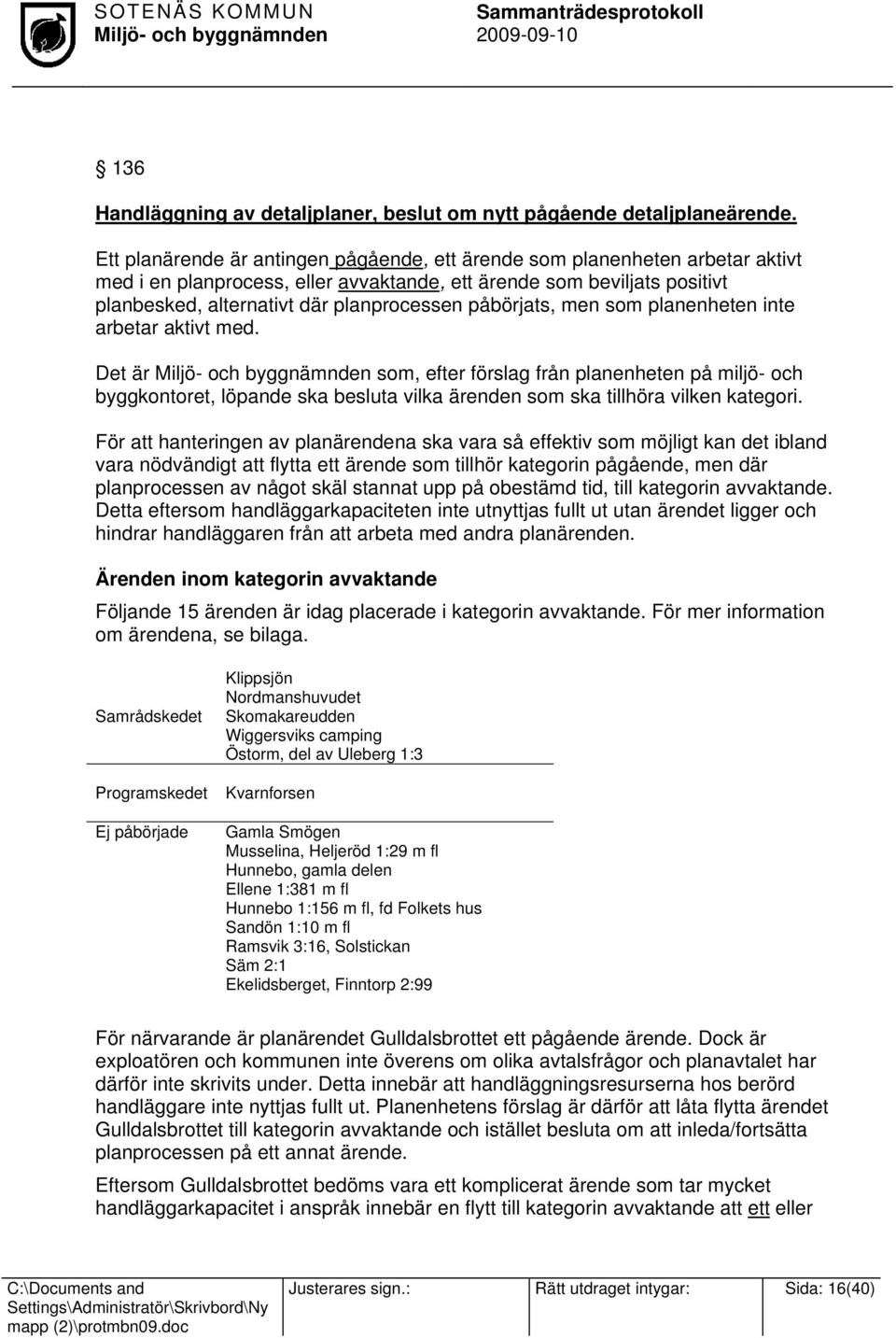 påbörjats, men som planenheten inte arbetar aktivt med. Det är som, efter förslag från planenheten på miljö- och byggkontoret, löpande ska besluta vilka ärenden som ska tillhöra vilken kategori.