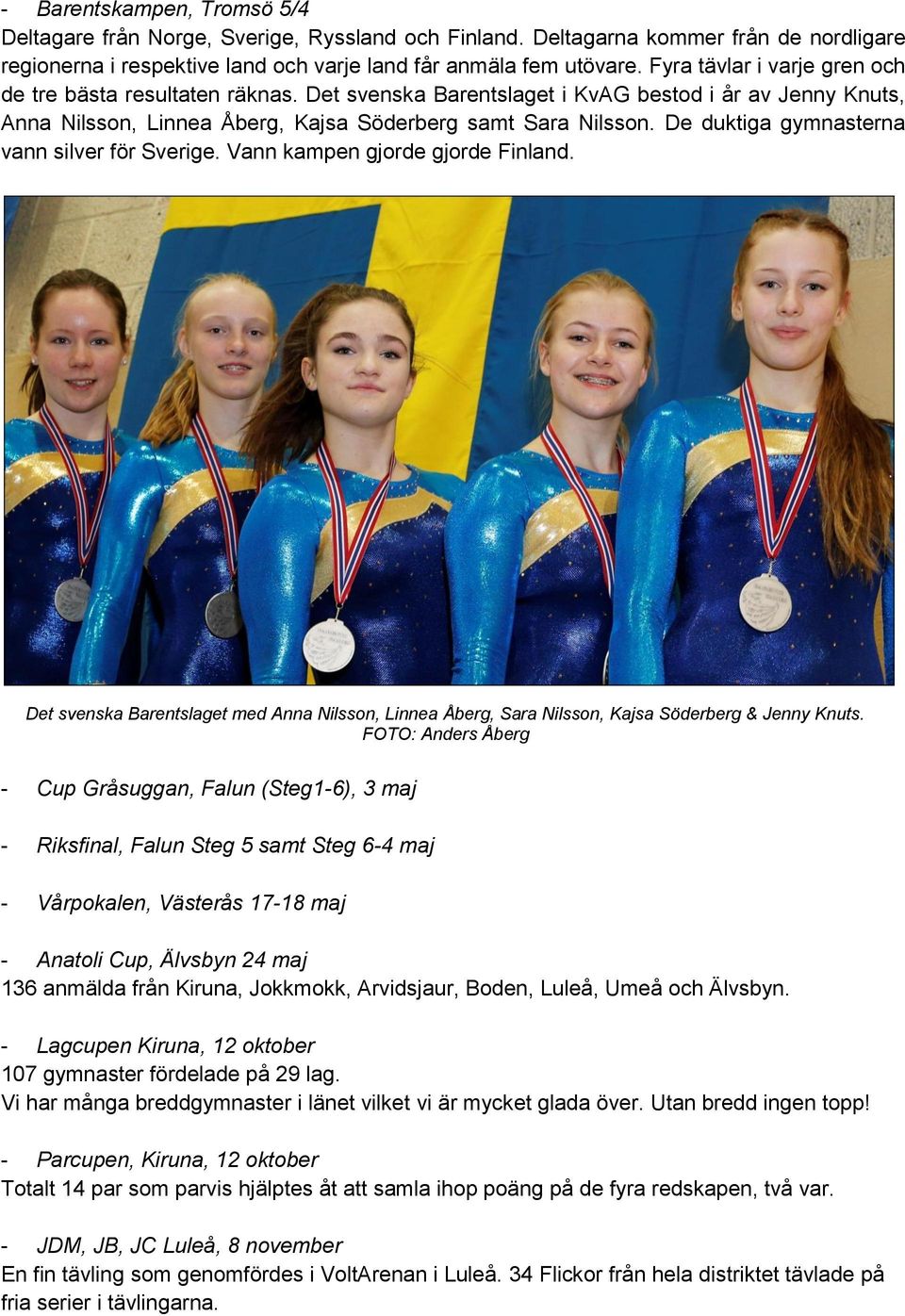 De duktiga gymnasterna vann silver för Sverige. Vann kampen gjorde gjorde Finland. Det svenska Barentslaget med Anna Nilsson, Linnea Åberg, Sara Nilsson, Kajsa Söderberg & Jenny Knuts.