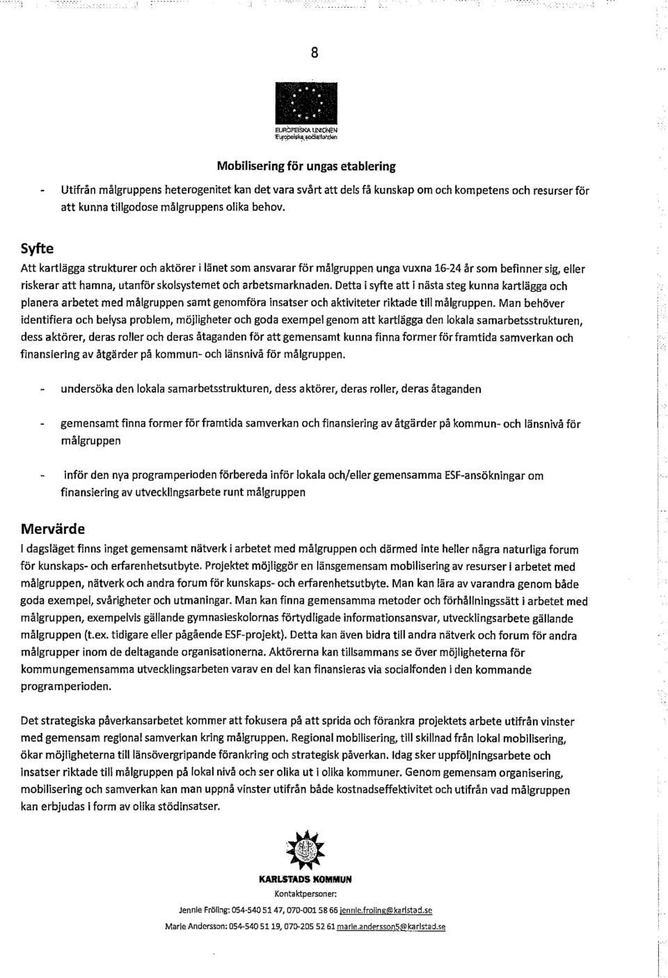 Detta i syfte att i nästa steg kunna kartlägga och planera arbetet med målgruppen samt genomföra insatser och aktiviteter riktade till målgruppen.