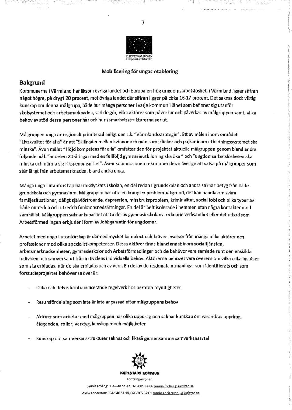 Det saknas dock viktig kunskap om denna målgrupp, både hur många personer i varje kommun i länet som befinner sig utanför skolsystemet och arbetsmarknaden, vad de gör, vilka aktörer som påverkar och