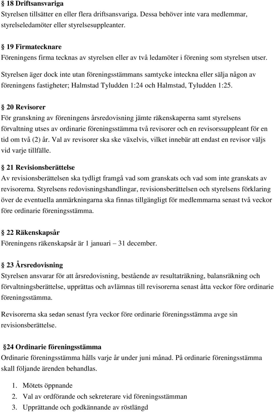 Styrelsen äger dock inte utan föreningsstämmans samtycke inteckna eller sälja någon av föreningens fastigheter; Halmstad Tyludden 1:24 och Halmstad, Tyludden 1:25.