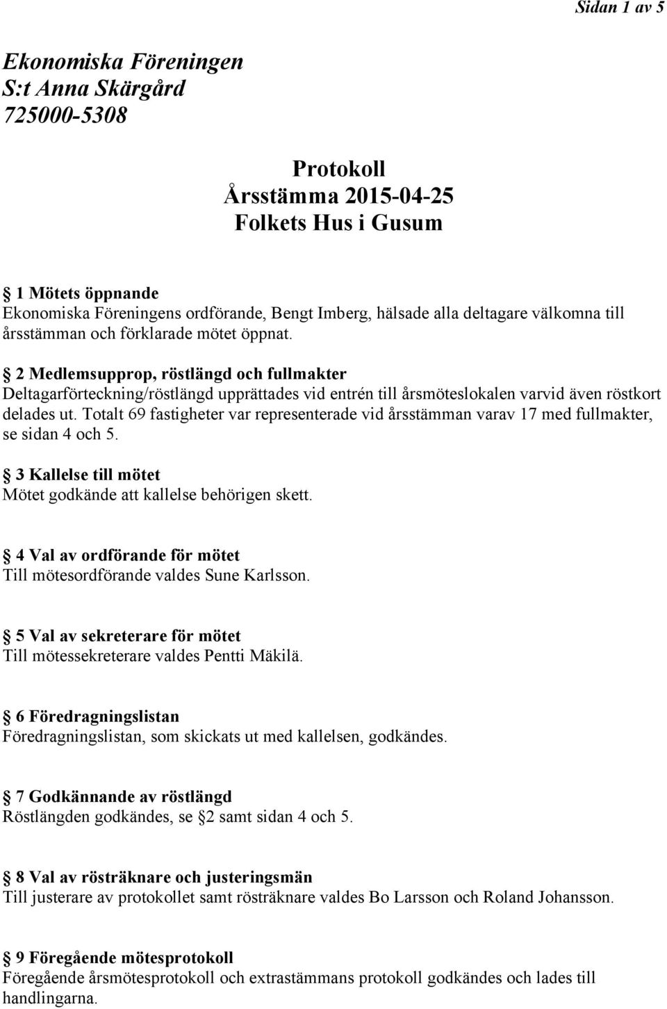2 Medlemsupprop, röstlängd och fullmakter Deltagarförteckning/röstlängd upprättades vid entrén till årsmöteslokalen varvid även röstkort delades ut.