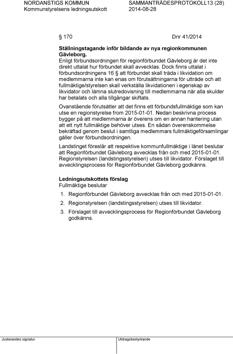 Dock finns uttalat i förbundsordningens 16 att förbundet skall träda i likvidation om medlemmarna inte kan enas om förutsättningarna för utträde och att fullmäktige/styrelsen skall verkställa