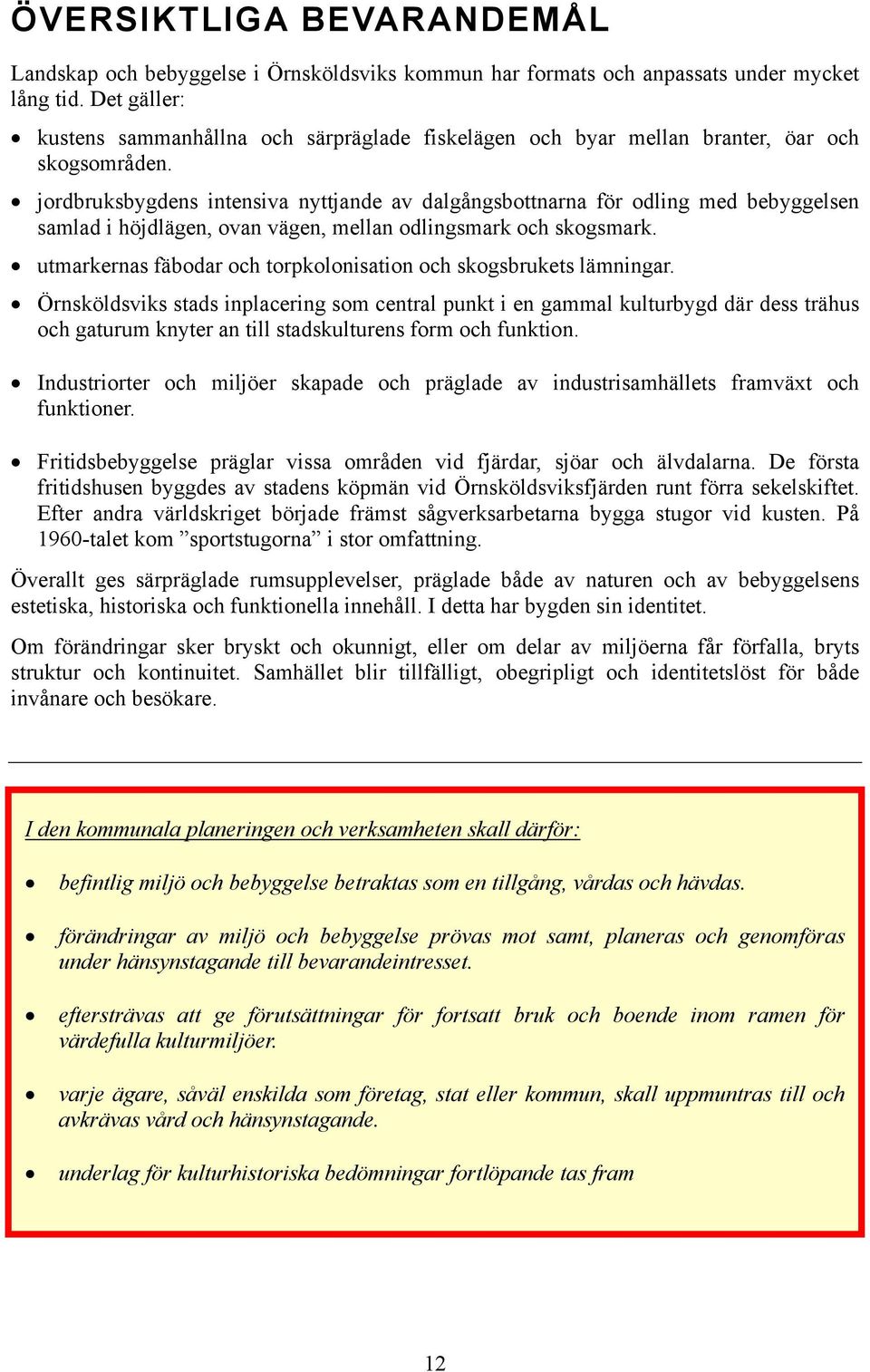 jordbruksbygdens intensiva nyttjande av dalgångsbottnarna för odling med bebyggelsen samlad i höjdlägen, ovan vägen, mellan odlingsmark och skogsmark.