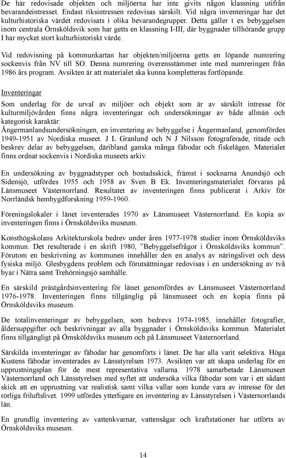 Detta gäller t ex bebyggelsen inom centrala Örnsköldsvik som har getts en klassning I-III, där byggnader tillhörande grupp I har mycket stort kulturhistoriskt värde.