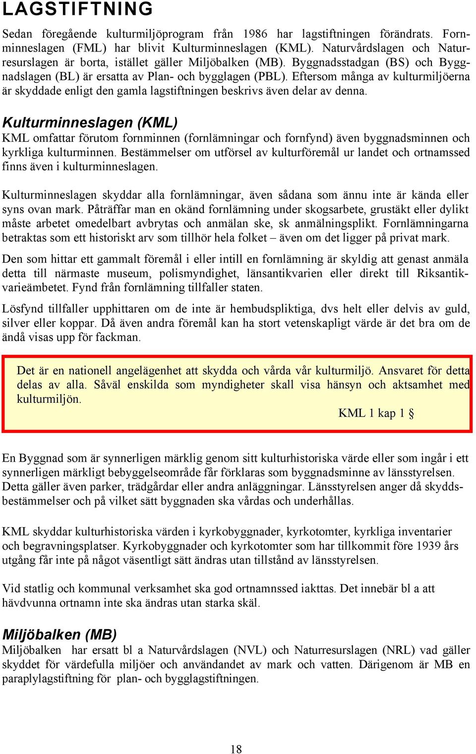 Eftersom många av kulturmiljöerna är skyddade enligt den gamla lagstiftningen beskrivs även delar av denna.