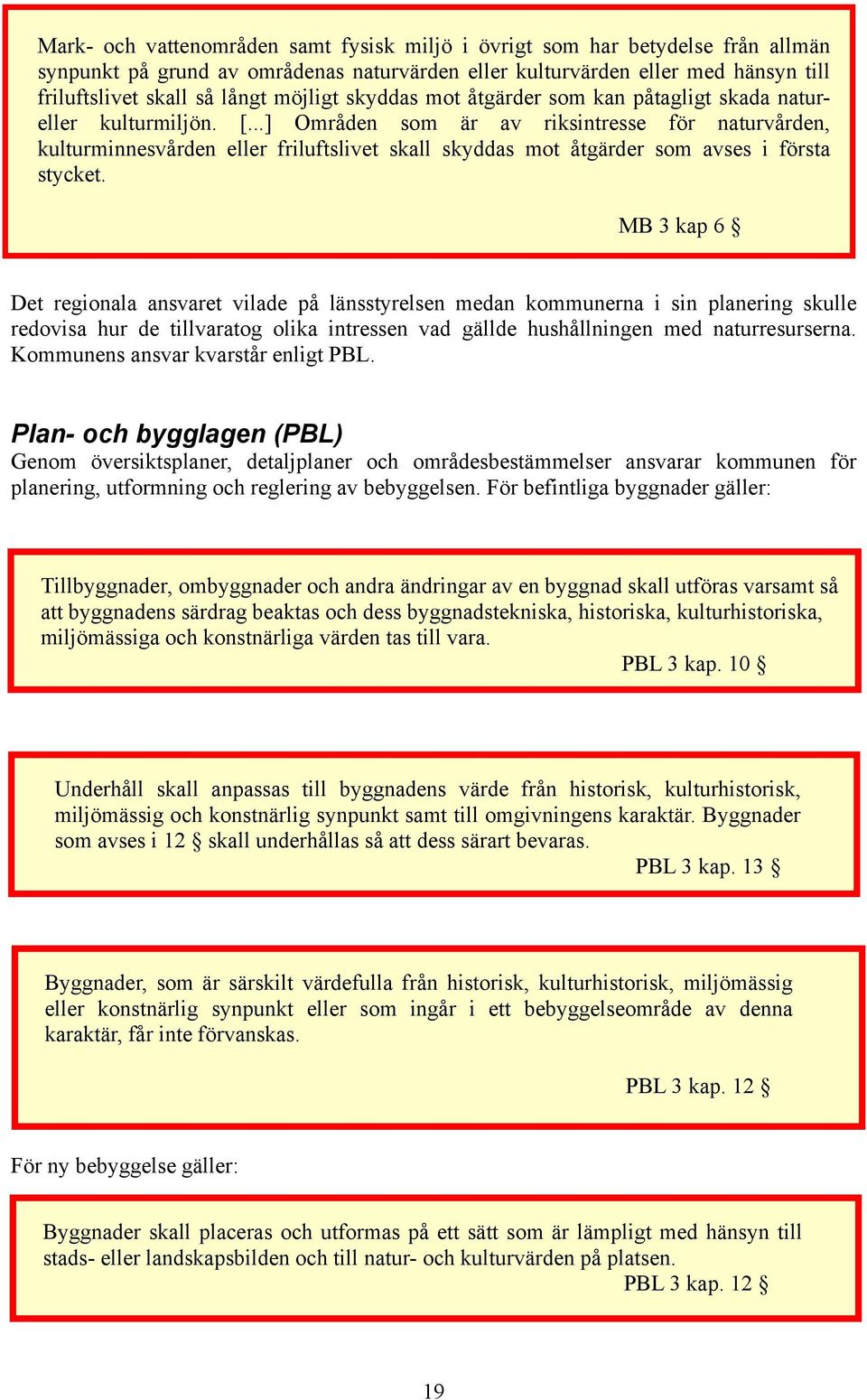 ..] Områden som är av riksintresse för naturvården, kulturminnesvården eller friluftslivet skall skyddas mot åtgärder som avses i första stycket.