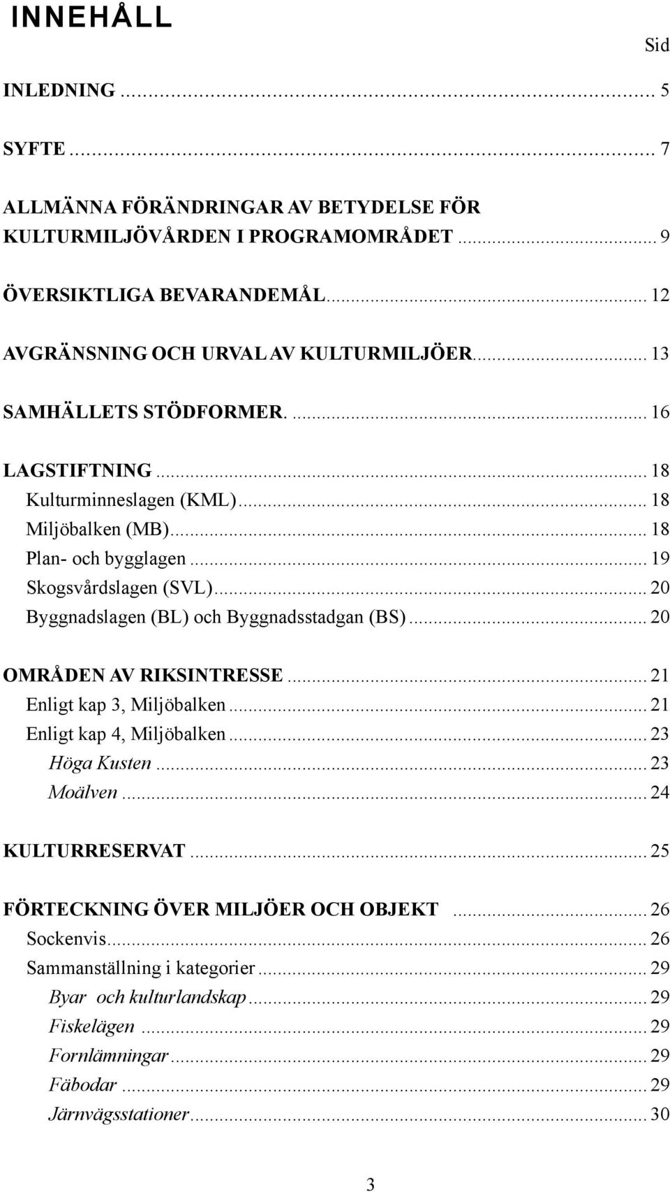 .. 20 Byggnadslagen (BL) och Byggnadsstadgan (BS)... 20 OMRÅDEN AV RIKSINTRESSE... 21 Enligt kap 3, Miljöbalken... 21 Enligt kap 4, Miljöbalken... 23 Höga Kusten... 23 Moälven.