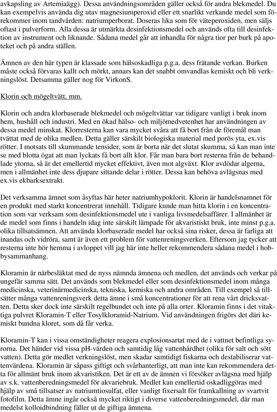 Doseras lika som för väteperoxiden, men säljs oftast i pulverform. Alla dessa är utmärkta desinfektionsmedel och används ofta till desinfektion av instrument och liknande.