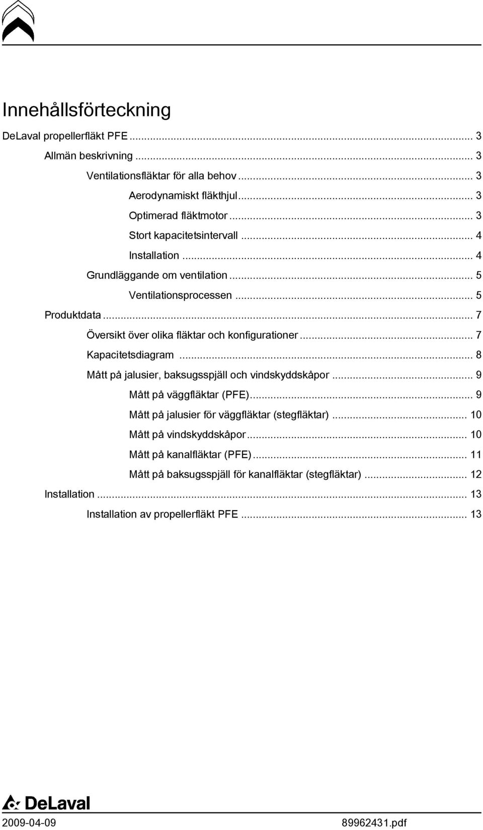 .. 7 Översikt över olika fläktar och konfigurationer... 7 Kapacitetsdiagram... 8 Mått på jalusier, baksugsspjäll och vindskyddskåpor... 9 Mått på väggfläktar (PFE).